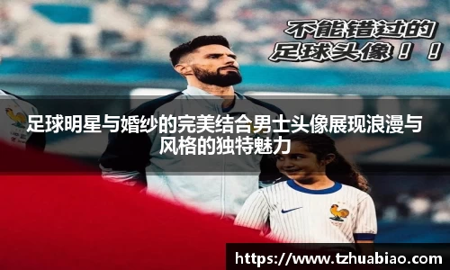 足球明星与婚纱的完美结合男士头像展现浪漫与风格的独特魅力