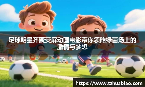 足球明星齐聚荧屏动画电影带你领略绿茵场上的激情与梦想